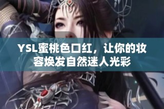 YSL蜜桃色口红，让你的妆容焕发自然迷人光彩