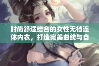 时尚舒适结合的女性无裆连体内衣，打造完美曲线与自信魅力