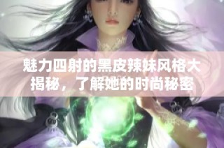 魅力四射的黑皮辣妹风格大揭秘，了解她的时尚秘密