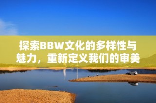 探索BBW文化的多样性与魅力，重新定义我们的审美观