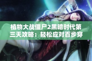植物大战僵尸2黑暗时代第三天攻略：轻松应对百步穿僵挑战技巧解析