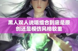 黑人双人说唱组合到底是原创还是模仿风格较重