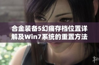 合金装备5幻痛存档位置详解及Win7系统的重置方法分享