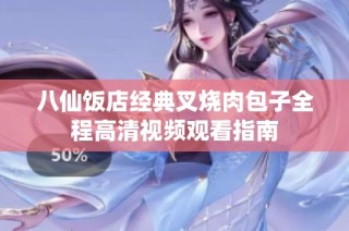 八仙饭店经典叉烧肉包子全程高清视频观看指南