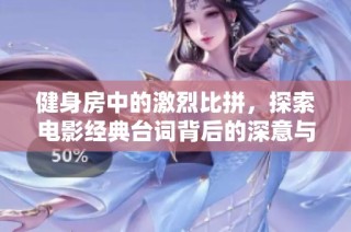 健身房中的激烈比拼，探索电影经典台词背后的深意与启示