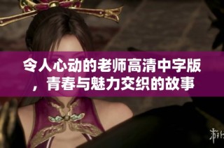 令人心动的老师高清中字版，青春与魅力交织的故事