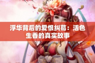 浮华背后的爱恨纠葛：活色生香的真实故事