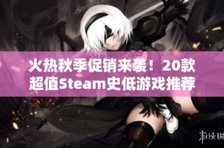 火热秋季促销来袭！20款超值Steam史低游戏推荐