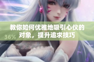 教你如何优雅地吸引心仪的对象，提升追求技巧