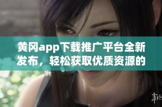 黄冈app下载推广平台全新发布，轻松获取优质资源的方式