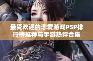 最受欢迎的恋爱游戏PSP排行榜推荐与手游热评合集
