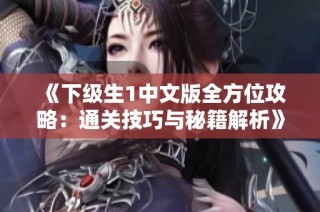 《下级生1中文版全方位攻略：通关技巧与秘籍解析》
