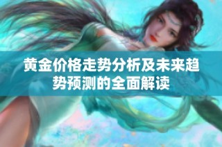 黄金价格走势分析及未来趋势预测的全面解读