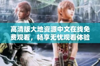 高清版大地资源中文在线免费观看，畅享无忧观看体验