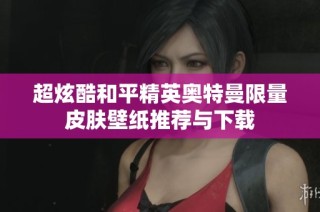 超炫酷和平精英奥特曼限量皮肤壁纸推荐与下载