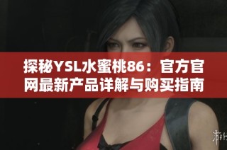 探秘YSL水蜜桃86：官方官网最新产品详解与购买指南