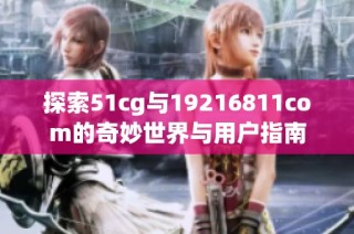 探索51cg与19216811com的奇妙世界与用户指南