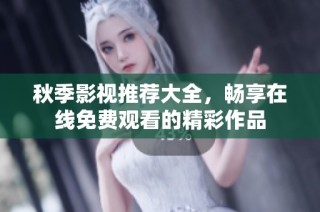 秋季影视推荐大全，畅享在线免费观看的精彩作品