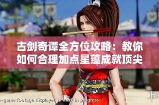 古剑奇谭全方位攻略：教你如何合理加点星蕴成就顶尖角色