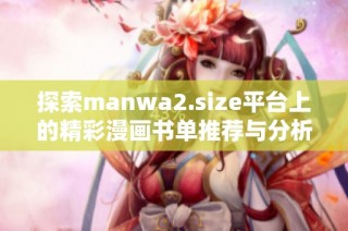 探索manwa2.size平台上的精彩漫画书单推荐与分析