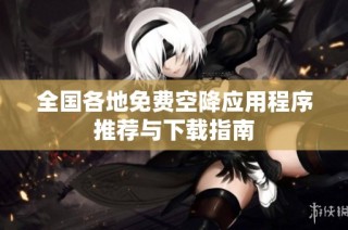 全国各地免费空降应用程序推荐与下载指南