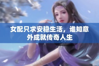 女配只求安稳生活，谁知意外成就传奇人生