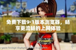 免费下载9·1版本浏览器，畅享更流畅的上网体验