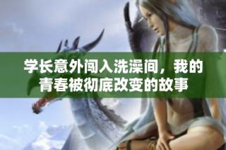 学长意外闯入洗澡间，我的青春被彻底改变的故事