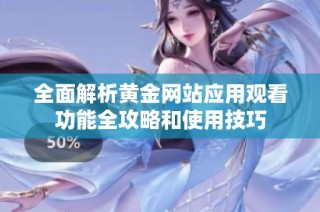 全面解析黄金网站应用观看功能全攻略和使用技巧