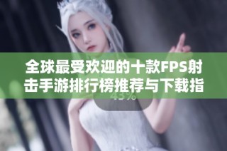 全球最受欢迎的十款FPS射击手游排行榜推荐与下载指南