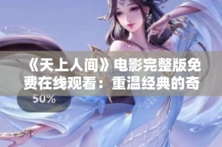 《天上人间》电影完整版免费在线观看：重温经典的奇幻旅程
