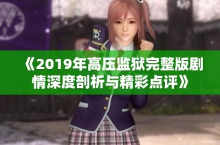 《2019年高压监狱完整版剧情深度剖析与精彩点评》