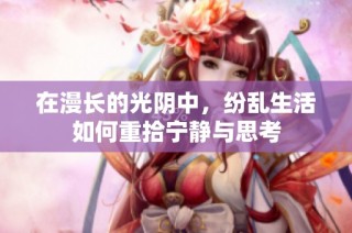 在漫长的光阴中，纷乱生活如何重拾宁静与思考
