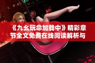 《九幺玩命加载中》精彩章节全文免费在线阅读解析与点评