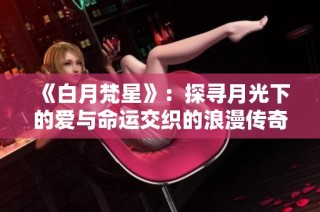 《白月梵星》：探寻月光下的爱与命运交织的浪漫传奇