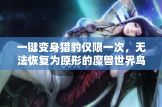 一键变身猎豹仅限一次，无法恢复为原形的魔兽世界鸟德宏命令