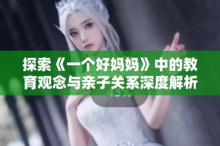 探索《一个好妈妈》中的教育观念与亲子关系深度解析