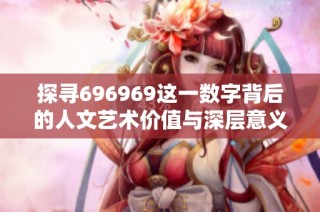 探寻696969这一数字背后的人文艺术价值与深层意义