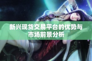 新兴现货交易平台的优势与市场前景分析