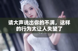 请大声说出你的不满，这样的行为太让人失望了