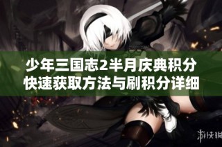 少年三国志2半月庆典积分快速获取方法与刷积分详细攻略