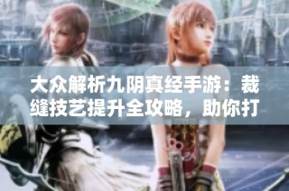 大众解析九阴真经手游：裁缝技艺提升全攻略，助你打造独一无二的专属时装