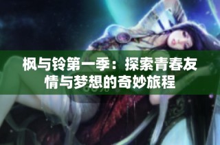 枫与铃第一季：探索青春友情与梦想的奇妙旅程