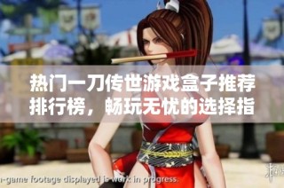 热门一刀传世游戏盒子推荐排行榜，畅玩无忧的选择指南