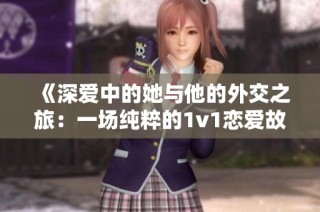 《深爱中的她与他的外交之旅：一场纯粹的1v1恋爱故事》