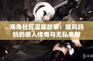 海角社区温馨故事：披风妈妈的感人传奇与无私奉献