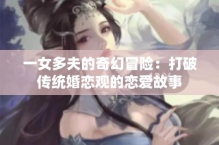 一女多夫的奇幻冒险：打破传统婚恋观的恋爱故事