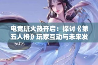 电竞班火热开启：探讨《第五人格》玩家互动与未来发展潜力