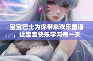 宝宝巴士为你带来欢乐童谣，让宝宝快乐学习每一天