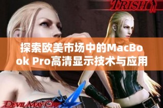 探索欧美市场中的MacBook Pro高清显示技术与应用优势